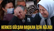 HERKES GÜLŞAH BAŞKAN İÇİN AĞLADI