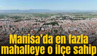 Manisa’da en fazla mahalleye o ilçe sahip