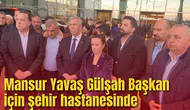 Mansur Yavaş Gülşah Başkan için şehir hastanesinde