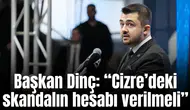 Başkan Dinç: “Cizre’deki skandalın hesabı verilmeli”