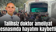Talihsiz doktor ameliyat esnasında hayatını kaybetti