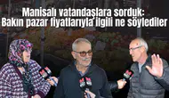 Manisalı vatandaşlara sorduk:  Bakın pazar fiyatlarıyla ilgili ne söylediler