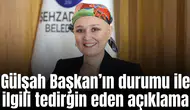 Gülşah Başkanın durumu ile ilgili tedirgin eden açıklama