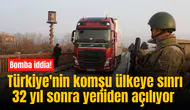 Bomba iddia! Türkiye'nin komşu ülkeye sınrı 32 yıl sonra yeniden açılıyor