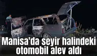 Manisa'da seyir halindeki otomobil alev aldı