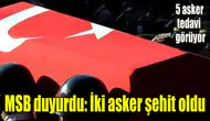 MSB duyurdu: İki asker şehit oldu, 5 asker tedavi altında