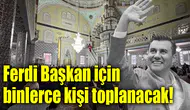 Ferdi Başkan için binlerce kişi toplanacak!