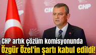 Özgür Özel'in şartı kabul edildi! CHP artık çözüm komisyonunda