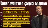 Manisa Gazeteciler Cemiyeti Başkanı Önder Aydın'dan çarpıcı analizler