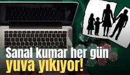 Sanal kumar her gün yuva yıkıyor!