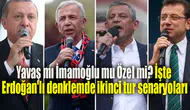 Yavaş mı İmamoğlu mu Özel mi? İşte Erdoğan'lı denklemde ikinci tur senaryoları