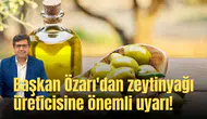 Başkan Özarı'dan zeytinyağı üreticisine önemli uyarı!