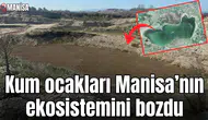 Kum ocakları Manisa’nın ekosistemini bozdu