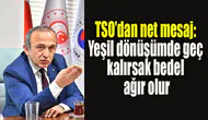 TSO’dan net mesaj: “Yeşil dönüşümde geç kalırsak bedel ağır olur”
