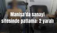 Manisa'da sanayi sitesinde patlama: 2 yaralı