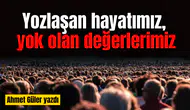 Yozlaşan hayatımız, yok olan değerlerimiz