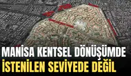 MANİSA KENTSEL DÖNÜŞÜMDE İSTENİLEN SEVİYEDE DEĞİL