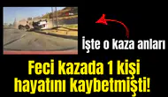 Feci kazada 1 kişi hayatını kaybetmişti! İşte o kaza anları