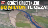 GEDİZ’İ KİRLETENLERE 60 MİLYON TL CEZA!