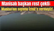 Manisalı başkan rest çekti: Manisa'nın suyunu İzmir'e vermeyiz!