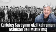 Kurtuluş Savaşının gizli kahramanı Manisalı Deli Mıstık’mış