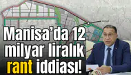 Manisa’da 12 milyar liralık rant iddiası!