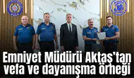 Emniyet Müdürü Aktaş’tan vefa ve dayanışma örneği