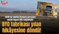 2026’da fabrika hizmete girecekti ancak inşaat bile başlamadı: BYD fabrikası yılan hikâyesine döndü!
