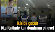 Okul önünde kan donduran cinayet