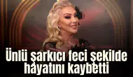 Ünlü şarkıcı feci şekilde hayatını kaybetti