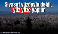 Siyaset yüzdeyle değil, yüz yüze yapılır