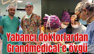 Yabancı doktorlardan Grandmedical’e övgü