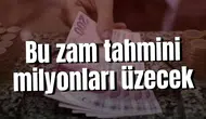 Bu zam tahmini milyonları üzecek