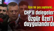 CHP'li delegeler Özgür Özel'i duygulandırdı