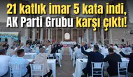 21 katlık imar 5 kata indi, AK Parti Grubu karşı çıktı!