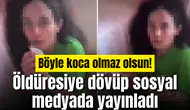Böyle koca olmaz olsun! Öldüresiye dövüp sosyal medyada yayınladı