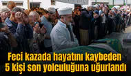 Feci kazada hayatını kaybeden 5 kişi son yolculuğuna uğurlandı