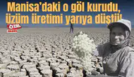 Manisa’daki o göl kurudu, üzüm üretimi yarıya düştü!