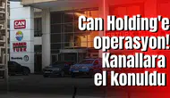 Can Holding'e operasyon! Kanallara el konuldu