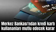 Merkez Bankası'ndan kredi kartı kullananları mutlu edecek karar