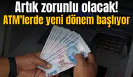 ATM'lerde yeni dönem başlıyor! Artık zorunlu olacak