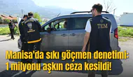 Manisa'da sıkı göçmen denetimi: 1 milyonu aşkın ceza kesildi!