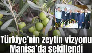 Türkiye’nin zeytin vizyonu Manisa’da şekillendi