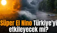 Süper El Nino Türkiye'yi etkileyecek mi?