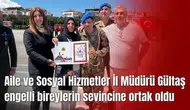 Aile ve Sosyal Hizmetler İl Müdürü Gültaş engelli bireylerin sevincine ortak oldu