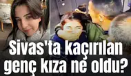 Sivas'ta kaçırılan genç kıza ne oldu?