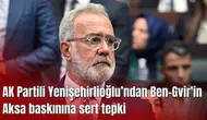 AK Partili Yenişehirlioğlu’ndan Ben-Gvir'in Aksa baskınına sert tepki