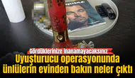 Uyuşturucu operasyonunda ünlülerin evinden bakın neler çıktı