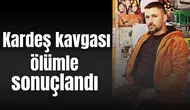 Kardeş kavgası ölümle sonuçlandı