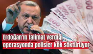 Erdoğan'ın talimat verdiği operasyonda polisler kök söktürüyor